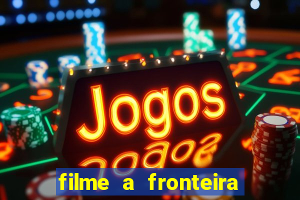 filme a fronteira 2007 completo dublado